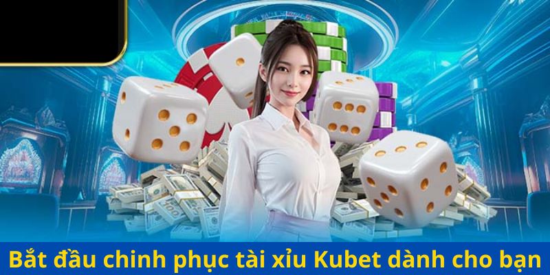 Bắt đầu chinh phục tài xỉu Kubet dành cho bạn