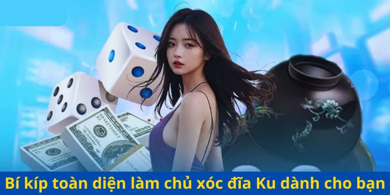 Bí kíp toàn diện làm chủ xóc đĩa Ku dành cho bạn