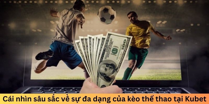 Cái nhìn sâu sắc về sự đa dạng của kèo thể thao tại Kubet