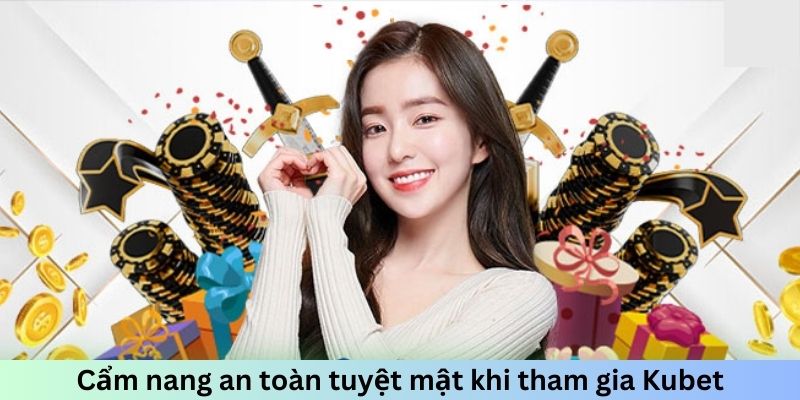 Cẩm nang an toàn tuyệt mật khi tham gia Kubet