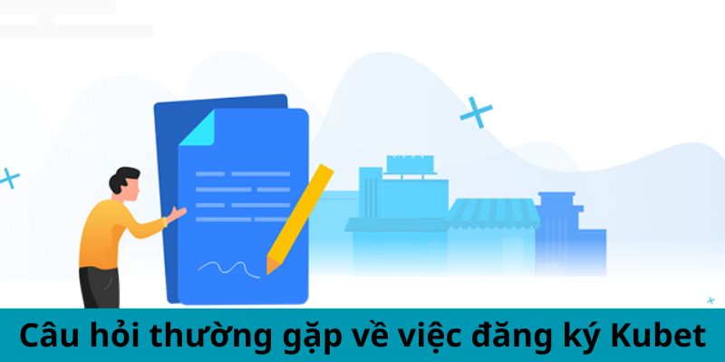 Câu hỏi thường gặp về việc đăng ký Kubet