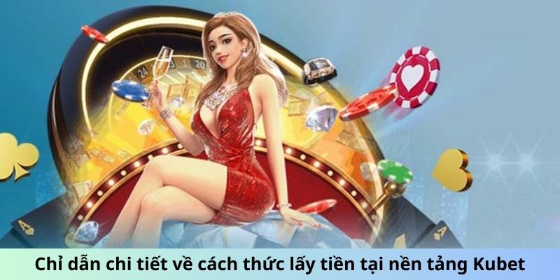 Chỉ dẫn chi tiết về cách thức lấy tiền tại nền tảng Kubet