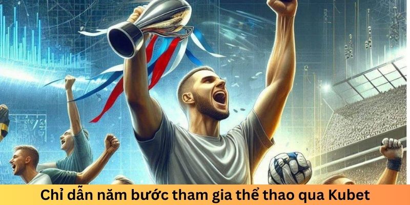 Chỉ dẫn năm bước tham gia thể thao qua Kubet