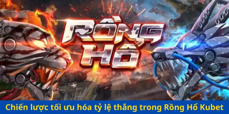 Chiến lược tối ưu hóa tỷ lệ thắng trong Rồng Hổ Kubet