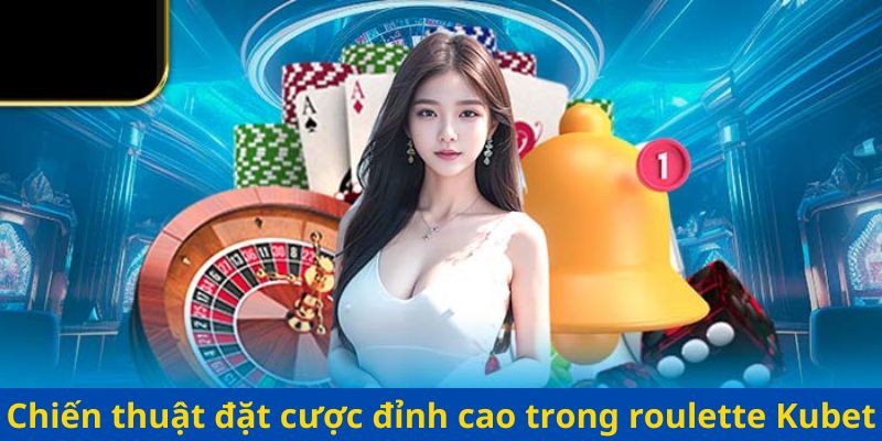 Chiến thuật đặt cược đỉnh cao trong roulette Kubet