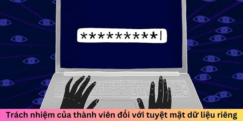 Trách nhiệm của thành viên đối với tuyệt mật dữ liệu riêng