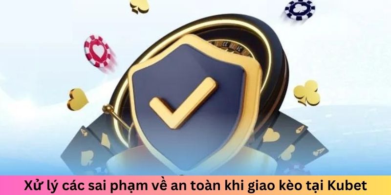 Xử lý các sai phạm về an toàn khi giao kèo tại Kubet