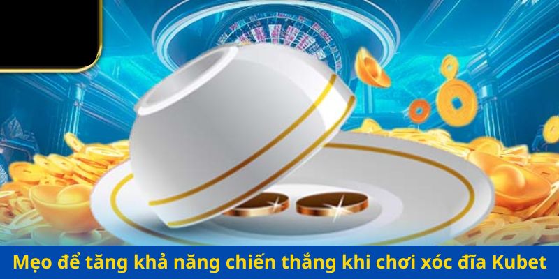 Mẹo để tăng khả năng chiến thắng khi chơi xóc đĩa Kubet