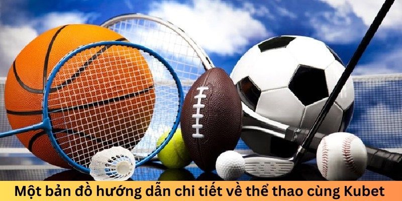 Một bản đồ hướng dẫn chi tiết về thể thao cùng Kubet 