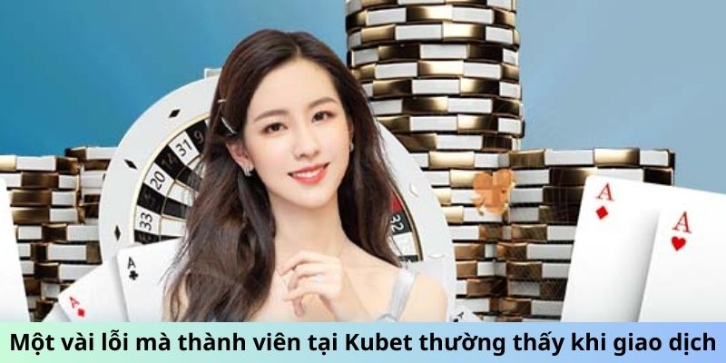 Một vài lỗi mà thành viên tại Kubet thường thấy khi giao dịch