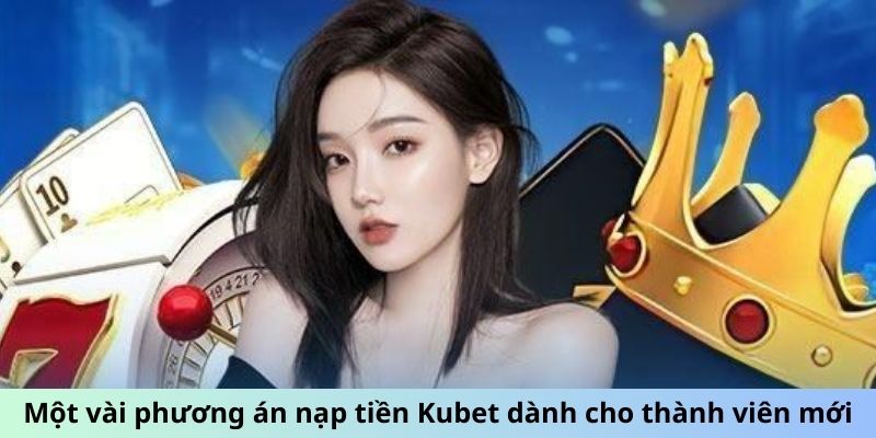 Một vài phương án nạp tiền Kubet dành cho thành viên mới