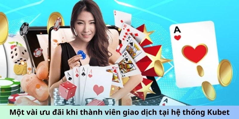 Một vài ưu đãi khi thành viên giao dịch tại hệ thống Kubet