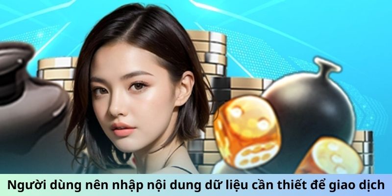 Người dùng nên nhập nội dung dữ liệu cần thiết để giao dịch