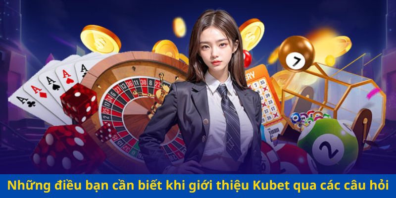 Những điều bạn cần biết khi giới thiệu Kubet qua các câu hỏi