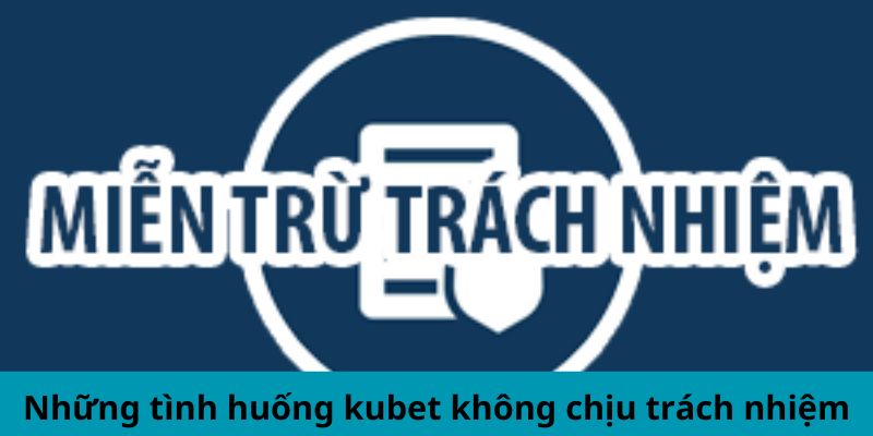 Những tình huống kubet không chịu trách nhiệm