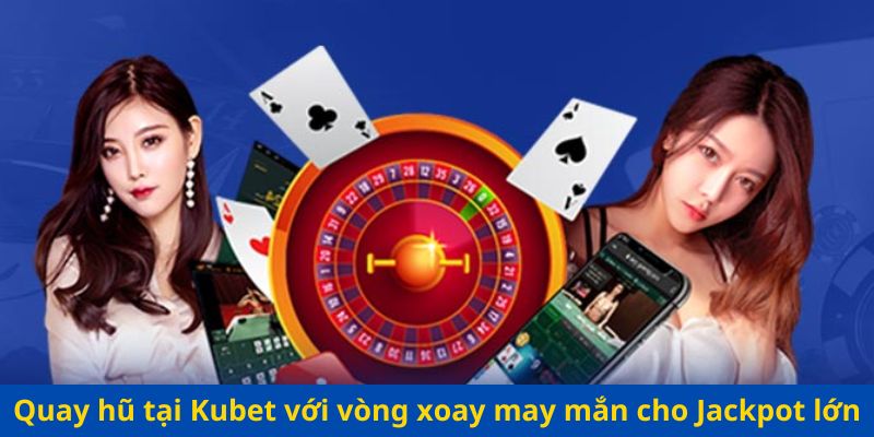 Quay hũ tại Kubet với vòng xoay may mắn cho Jackpot lớn