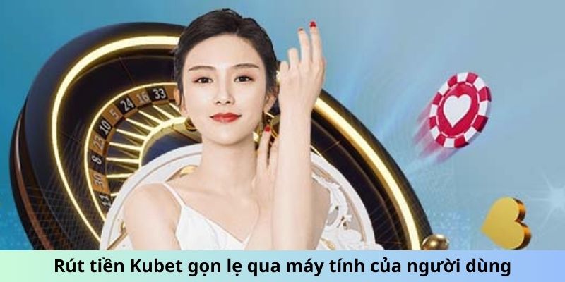 Rút tiền Kubet gọn lẹ qua máy tính của người dùng