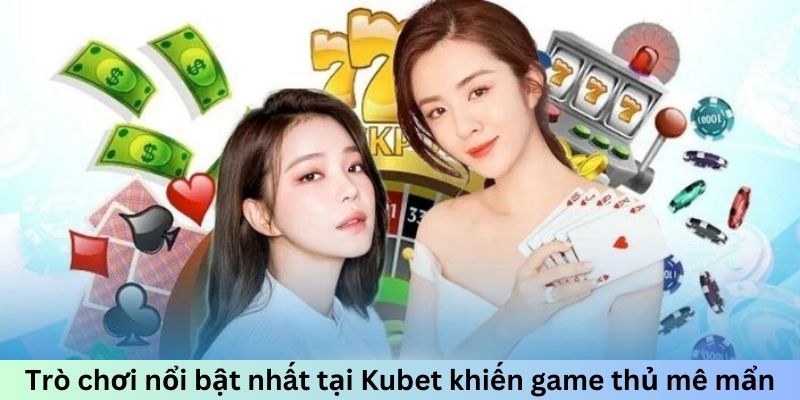 Trò chơi nổi bật nhất tại Kubet khiến game thủ mê mẩn