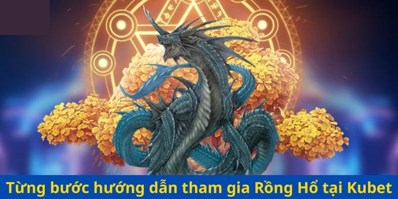 Từng bước hướng dẫn tham gia Rồng Hổ Kubet