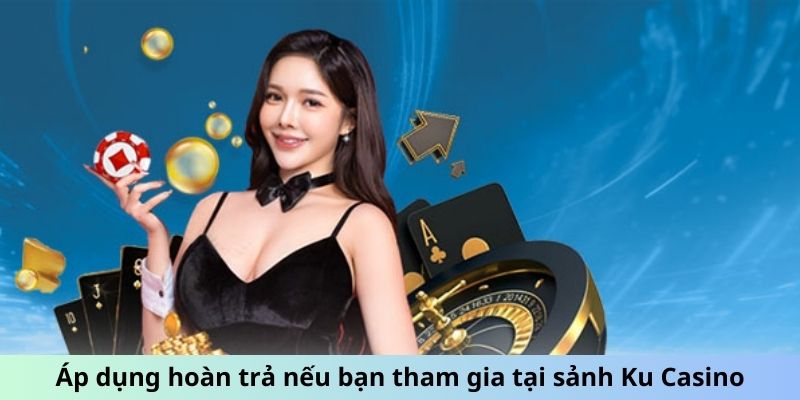 Áp dụng hoàn trả nếu bạn tham gia tại sảnh Ku Casino