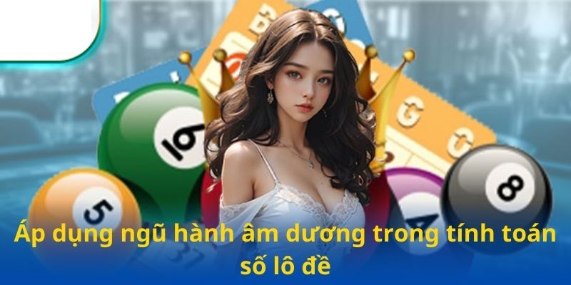 Áp dụng ngũ hành âm dương trong tính toán số lô đề