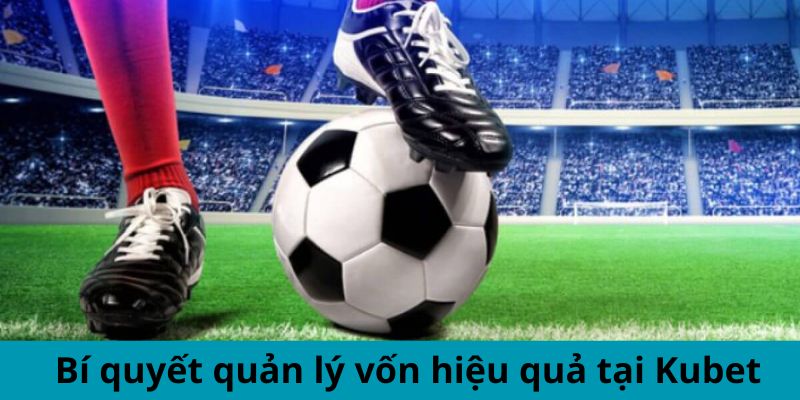 Bí quyết quản lý vốn hiệu quả tại Kubet