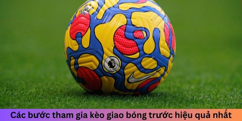 Các bước tham gia kèo giao bóng trước hiệu quả nhất