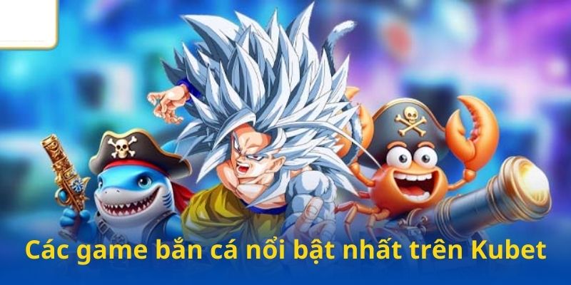 Các game bắn cá nổi bật nhất trên Kubet