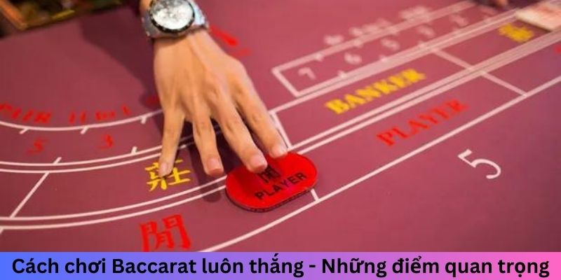 Cách chơi Baccarat luôn thắng - Những điểm quan trọng