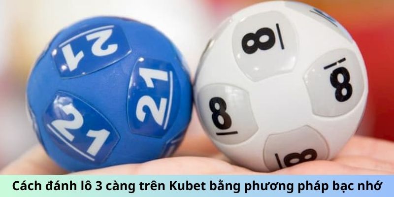 Cách đánh lô 3 càng trên Kubet bằng phương pháp bạc nhớ