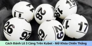 Cách đánh lô 3 càng trên Kubet