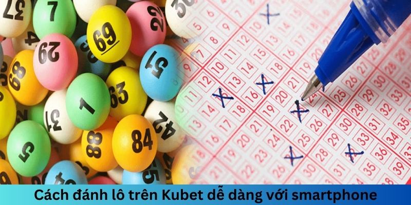 Cách đánh lô trên Kubet dễ dàng với smartphone