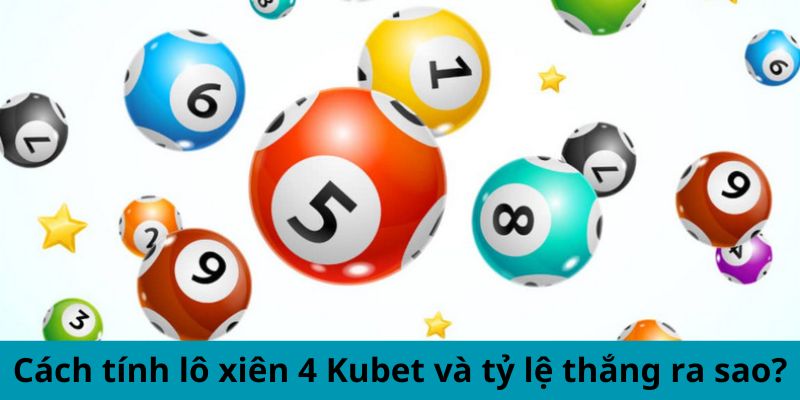 Cách tính lô xiên 4 Kubet và tỷ lệ thắng ra sao?