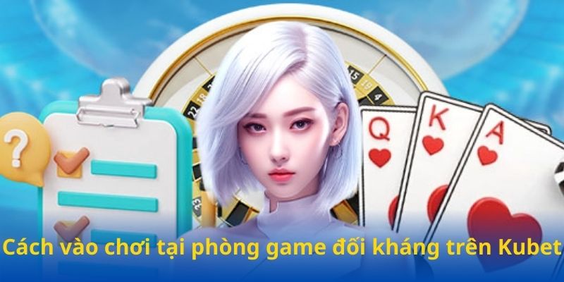 Cách vào chơi tại phòng game đối kháng trên Kubet