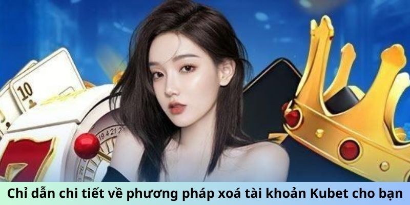 Chỉ dẫn chi tiết về phương pháp xóa tài khoản Kubet cho bạn