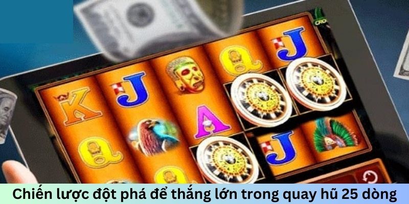 Chiến lược đột phá để thắng lớn trong quay hũ 25 dòng