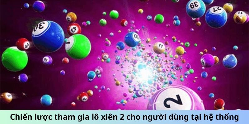 Chiến lược tham gia lô xiên 2 cho người dùng tại hệ thống Kubet