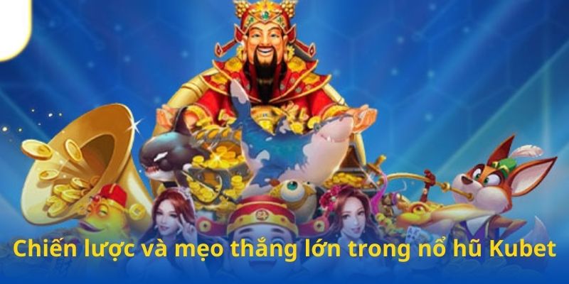 Chiến lược và mẹo thắng lớn trong nổ hũ Kubet