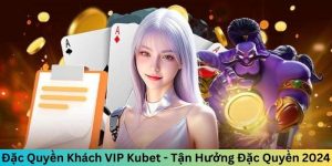 Đặc quyền khách VIP Kubet