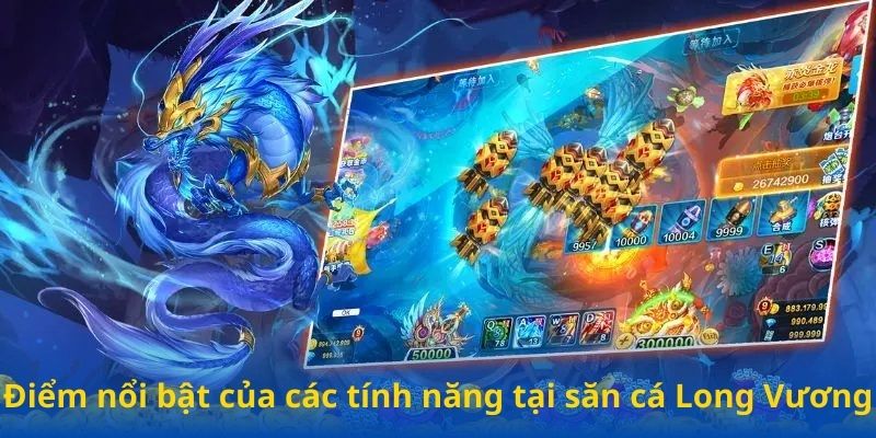 Điểm nổi bật của các tính năng tại săn cá Long Vương