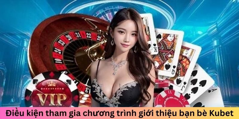 Điều kiện tham gia chương trình giới thiệu bạn bè Kubet