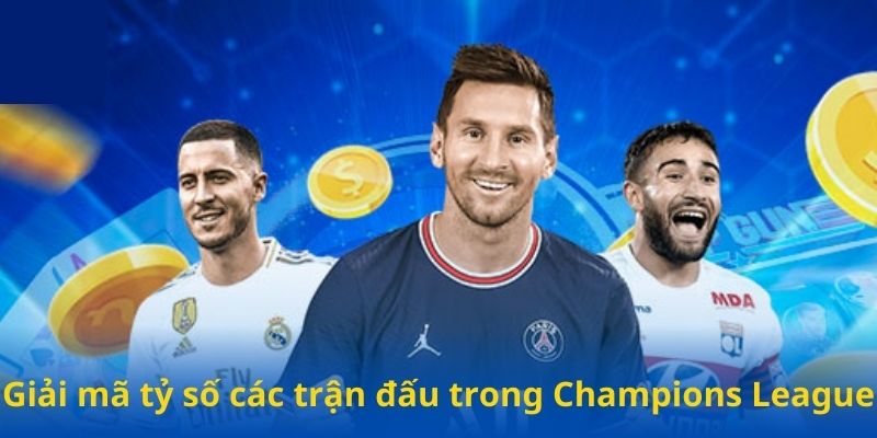 Giải mã tỷ số các trận đấu trong Champions League