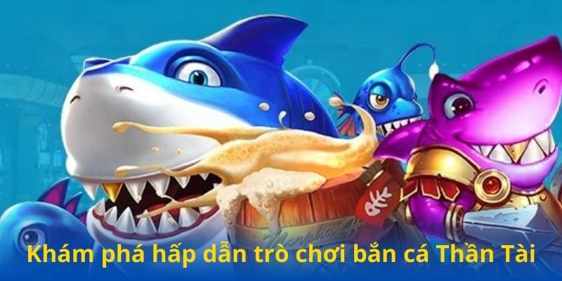 Khám phá hấp dẫn trò chơi bắn cá Thần Tài