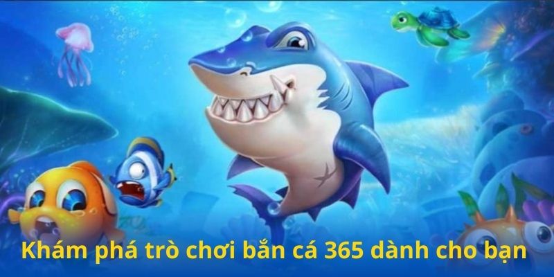 Khám phá trò chơi bắn cá 365 dành cho bạn 