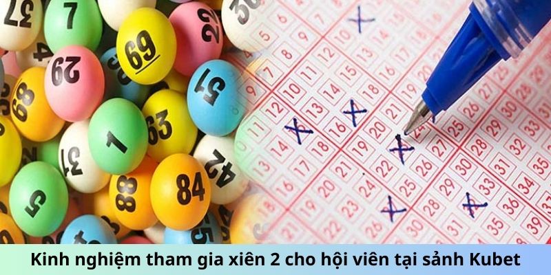 Kinh nghiệm tham gia xiên 2 cho hội viên tại sảnh Kubet