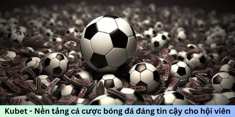 Kubet - Nền tảng cá cược bóng đá đáng tin cậy cho hội viên