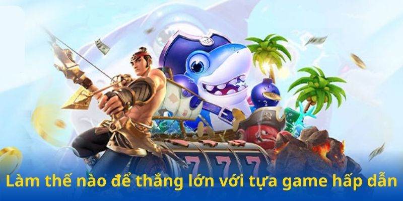 Làm thế nào để thắng lớn với tựa game hấp dẫn