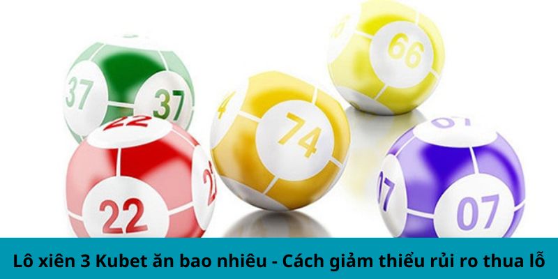 Lô xiên 3 Kubet ăn bao nhiêu - Cách giảm thiểu rủi ro thua lỗ