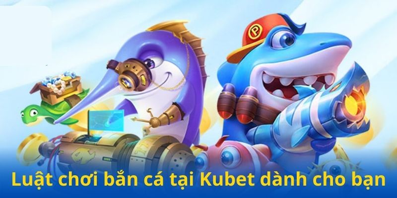 Luật chơi bắn cá tại Kubet dành cho bạn