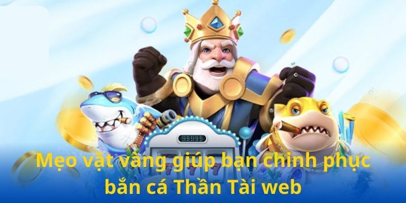 Mẹo vặt vàng giúp bạn chinh phục bắn cá Thần Tài web